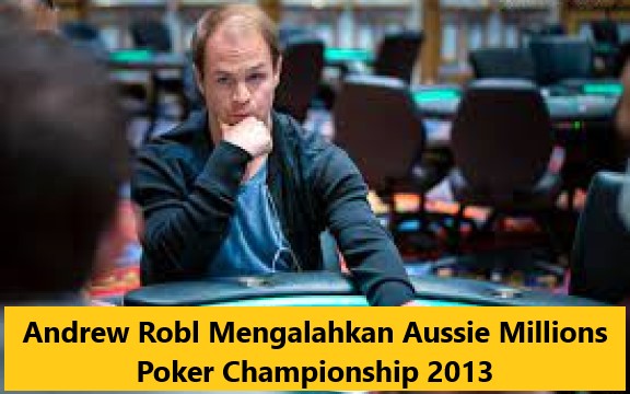 Andrew Robl Mengalahkan Aussie Millions Poker Championship 2013